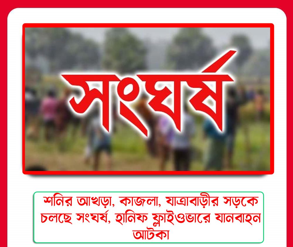 শনির আখড়া, কাজলা, যাত্রাবাড়ীর সড়কে চলছে সংঘর্ষ, হানিফ ফ্লাইওভারে যানবাহন আটকা