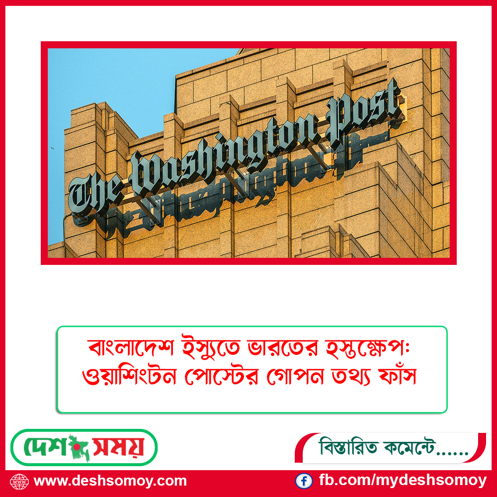 বাংলাদেশ ইস্যুতে ভারতের হস্তক্ষেপ: ওয়াশিংটন পোস্টের গোপন তথ্য ফাঁস