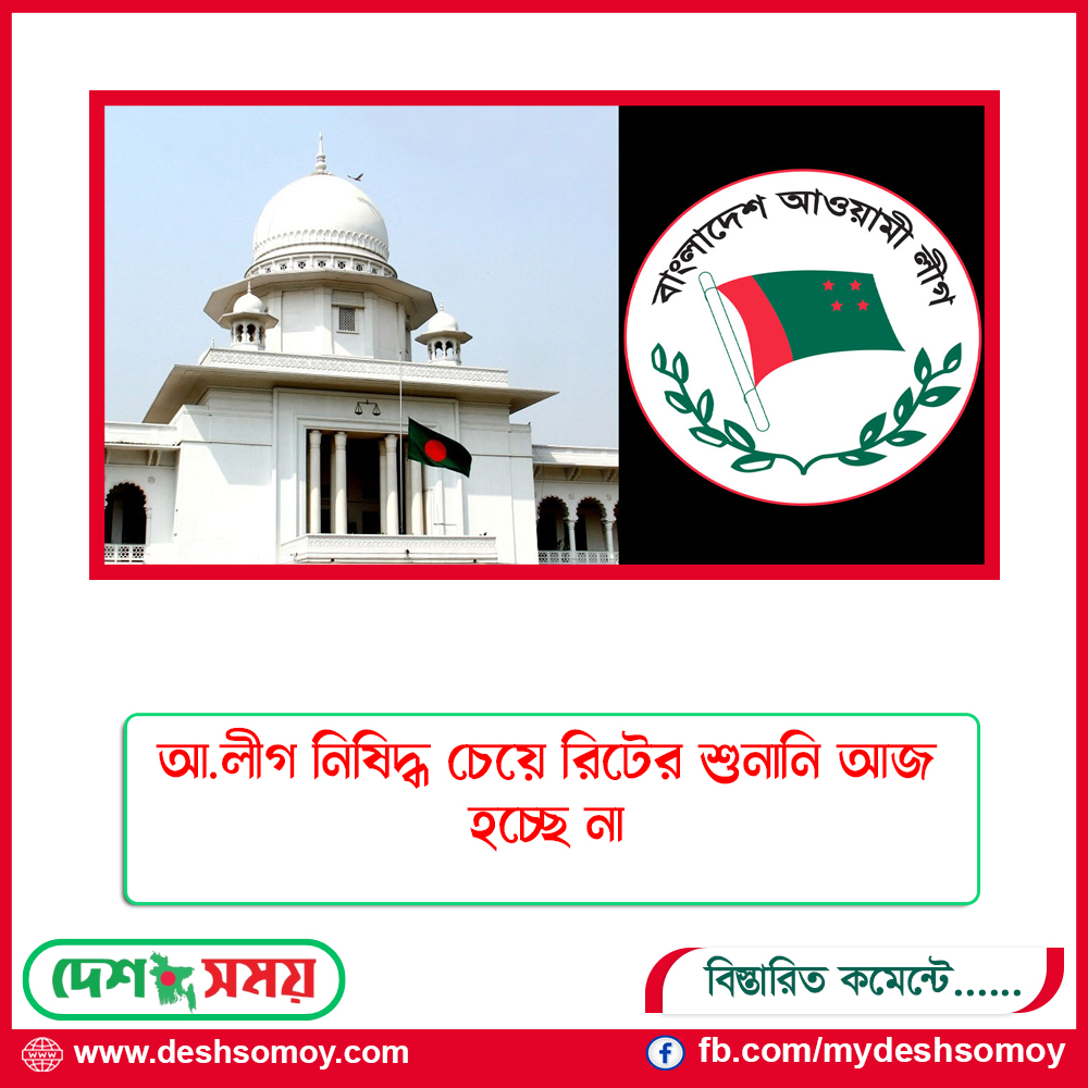 আ.লীগ নিষিদ্ধ চেয়ে রিটের শুনানি আজ হচ্ছে না