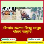 বিপর্যস্ত জনপদ বিপন্ন মানুষ বাঁচার আকুতি